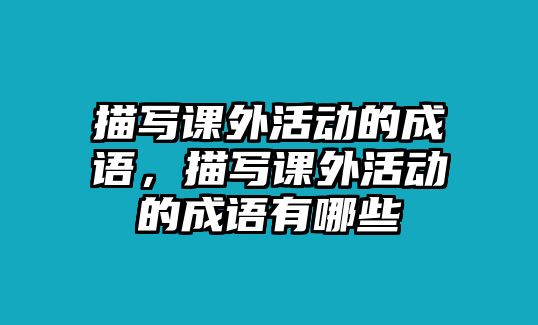 描寫課外活動的成語，描寫課外活動的成語有哪些