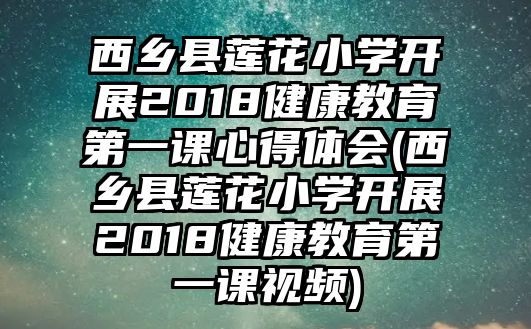 西鄉(xiāng)縣蓮花小學(xué)開展2018健康教育第一課心得體會(西鄉(xiāng)縣蓮花小學(xué)開展2018健康教育第一課視頻)