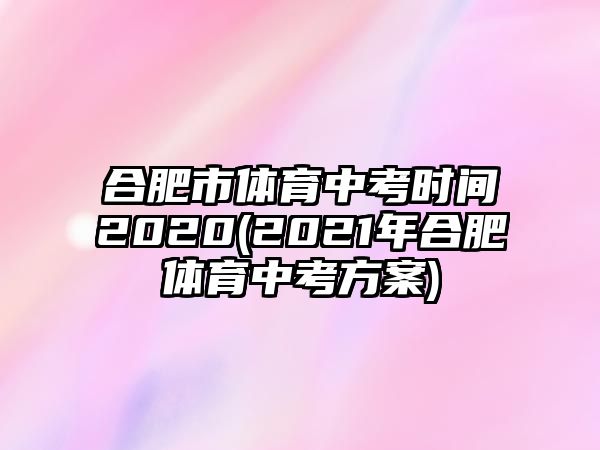 合肥市體育中考時(shí)間2020(2021年合肥體育中考方案)