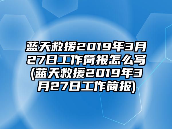 藍(lán)天救援2019年3月27日工作簡(jiǎn)報(bào)怎么寫(藍(lán)天救援2019年3月27日工作簡(jiǎn)報(bào))