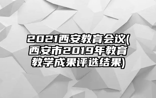 2021西安教育會議(西安市2019年教育教學成果評選結果)