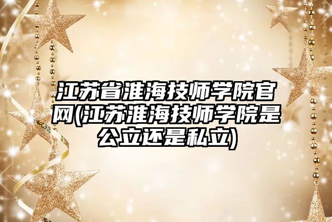 江蘇省淮海技師學院官網(wǎng)(江蘇淮海技師學院是公立還是私立)