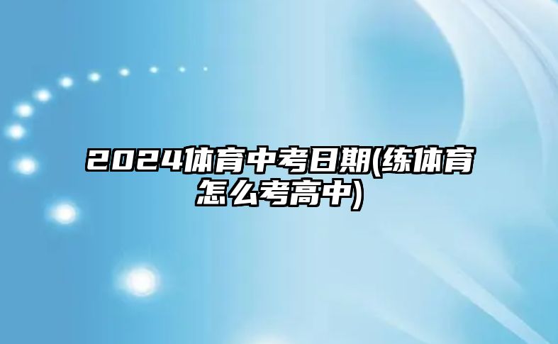 2024體育中考日期(練體育怎么考高中)