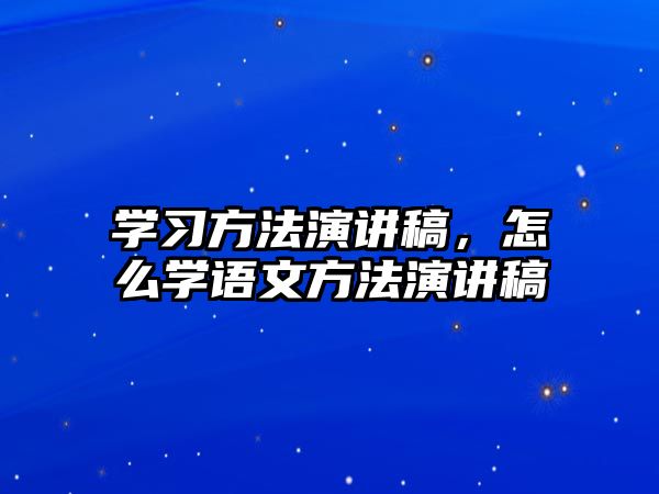 學(xué)習(xí)方法演講稿，怎么學(xué)語文方法演講稿