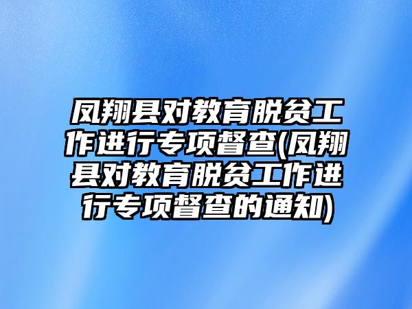 鳳翔縣對教育脫貧工作進行專項督查(鳳翔縣對教育脫貧工作進行專項督查的通知)