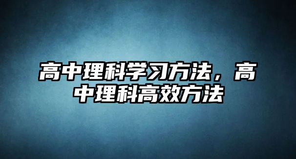 高中理科學(xué)習(xí)方法，高中理科高效方法