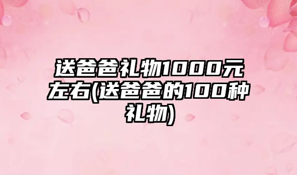 送爸爸禮物1000元左右(送爸爸的100種禮物)