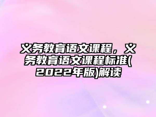 義務教育語文課程，義務教育語文課程標準(2022年版)解讀