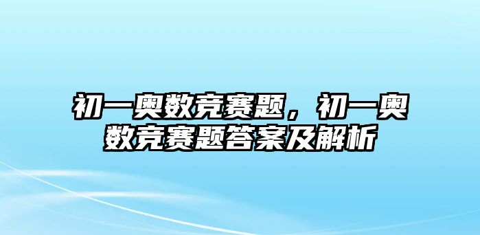 初一奧數(shù)競(jìng)賽題，初一奧數(shù)競(jìng)賽題答案及解析