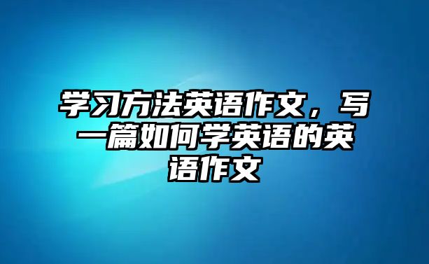 學習方法英語作文，寫一篇如何學英語的英語作文