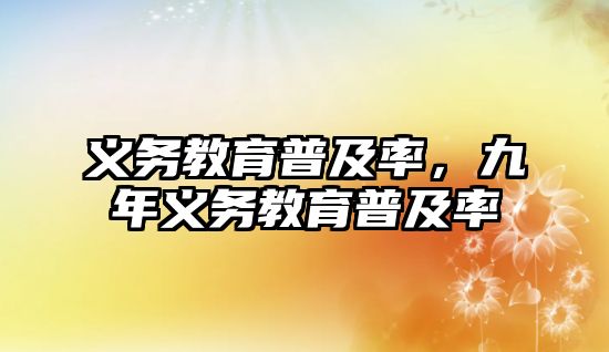 義務(wù)教育普及率，九年義務(wù)教育普及率