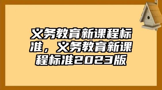 義務(wù)教育新課程標(biāo)準(zhǔn)，義務(wù)教育新課程標(biāo)準(zhǔn)2023版