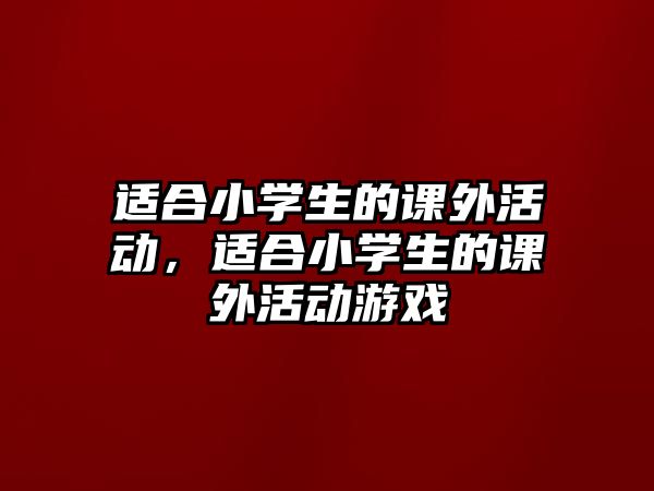 適合小學(xué)生的課外活動，適合小學(xué)生的課外活動游戲