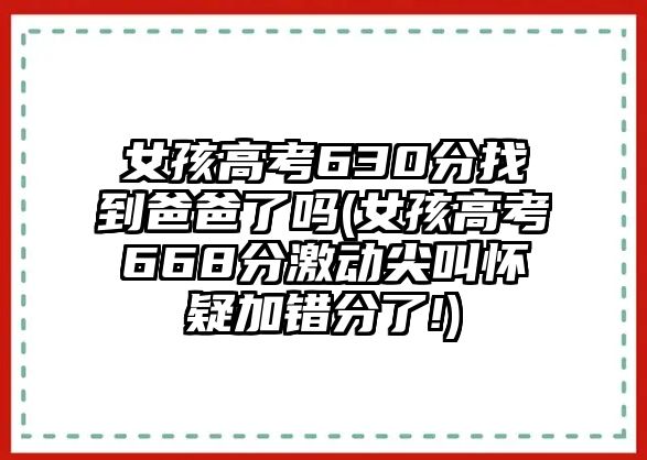 女孩高考630分找到爸爸了嗎(女孩高考668分激動(dòng)尖叫懷疑加錯(cuò)分了!)