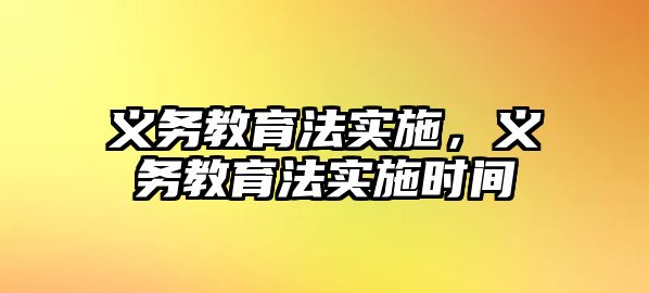 義務(wù)教育法實施，義務(wù)教育法實施時間