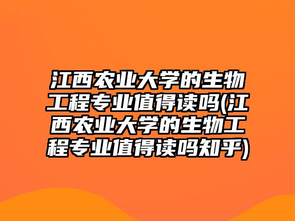 江西農業(yè)大學的生物工程專業(yè)值得讀嗎(江西農業(yè)大學的生物工程專業(yè)值得讀嗎知乎)