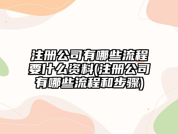 注冊公司有哪些流程要什么資料(注冊公司有哪些流程和步驟)