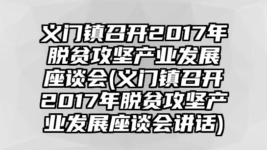 義門鎮(zhèn)召開2017年脫貧攻堅產業(yè)發(fā)展座談會(義門鎮(zhèn)召開2017年脫貧攻堅產業(yè)發(fā)展座談會講話)