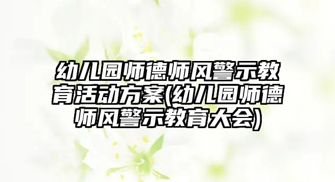 幼兒園師德師風警示教育活動方案(幼兒園師德師風警示教育大會)