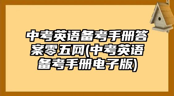 中考英語備考手冊(cè)答案零五網(wǎng)(中考英語備考手冊(cè)電子版)