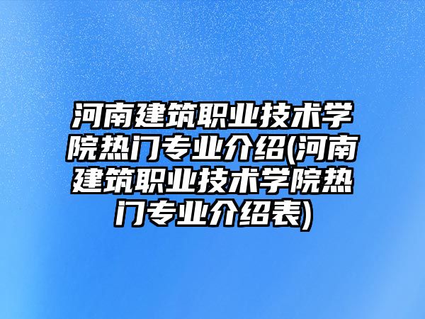 河南建筑職業(yè)技術(shù)學(xué)院熱門(mén)專(zhuān)業(yè)介紹(河南建筑職業(yè)技術(shù)學(xué)院熱門(mén)專(zhuān)業(yè)介紹表)