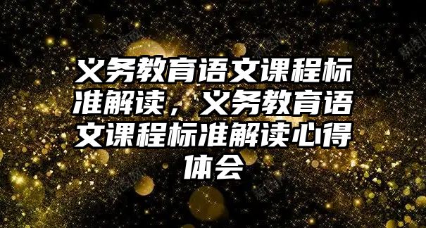 義務(wù)教育語文課程標(biāo)準(zhǔn)解讀，義務(wù)教育語文課程標(biāo)準(zhǔn)解讀心得體會(huì)