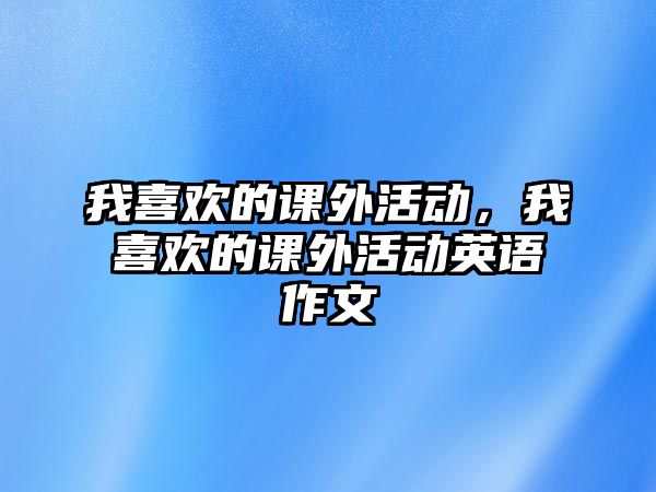 我喜歡的課外活動，我喜歡的課外活動英語作文