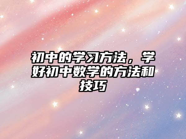 初中的學習方法，學好初中數(shù)學的方法和技巧