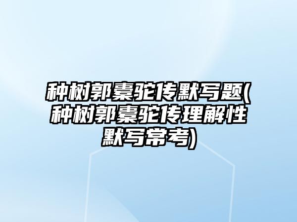 種樹郭橐駝傳默寫題(種樹郭橐駝傳理解性默寫常考)