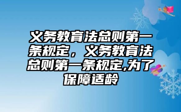 義務(wù)教育法總則第一條規(guī)定，義務(wù)教育法總則第一條規(guī)定,為了保障適齡