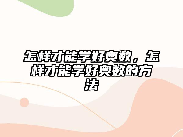 怎樣才能學好奧數(shù)，怎樣才能學好奧數(shù)的方法