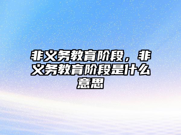 非義務教育階段，非義務教育階段是什么意思