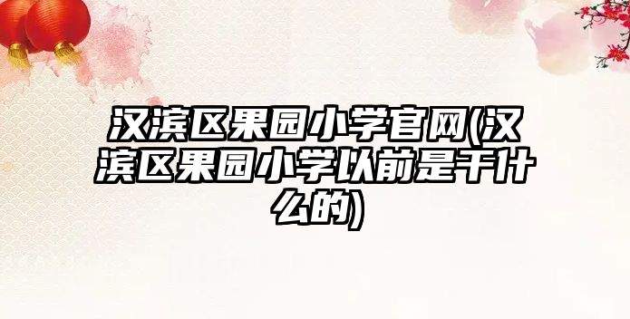 漢濱區(qū)果園小學(xué)官網(wǎng)(漢濱區(qū)果園小學(xué)以前是干什么的)