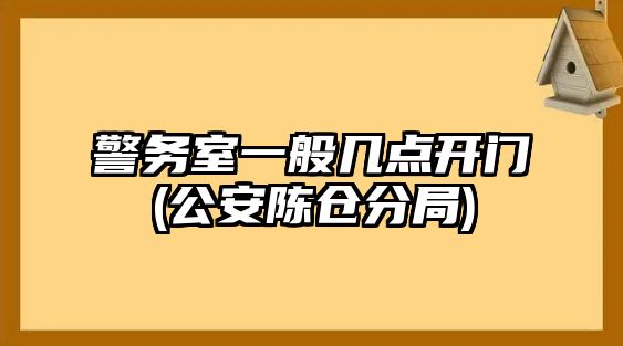 警務(wù)室一般幾點(diǎn)開(kāi)門(公安陳倉(cāng)分局)