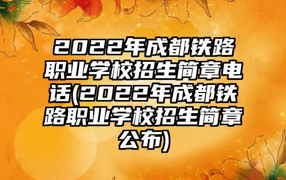 2022年成都鐵路職業(yè)學(xué)校招生簡(jiǎn)章電話(2022年成都鐵路職業(yè)學(xué)校招生簡(jiǎn)章公布)