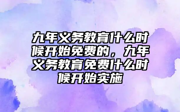 九年義務(wù)教育什么時候開始免費(fèi)的，九年義務(wù)教育免費(fèi)什么時候開始實(shí)施