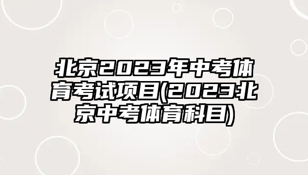 北京2023年中考體育考試項目(2023北京中考體育科目)