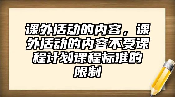 課外活動的內(nèi)容，課外活動的內(nèi)容不受課程計劃課程標準的限制