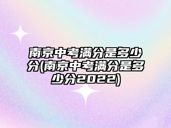 南京中考滿(mǎn)分是多少分(南京中考滿(mǎn)分是多少分2022)