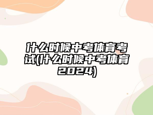 什么時(shí)候中考體育考試(什么時(shí)候中考體育2024)