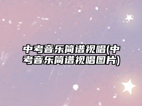 中考音樂(lè)簡(jiǎn)譜視唱(中考音樂(lè)簡(jiǎn)譜視唱圖片)