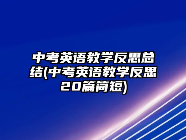 中考英語教學(xué)反思總結(jié)(中考英語教學(xué)反思20篇簡(jiǎn)短)