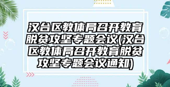 漢臺區(qū)教體局召開教育脫貧攻堅專題會議(漢臺區(qū)教體局召開教育脫貧攻堅專題會議通知)