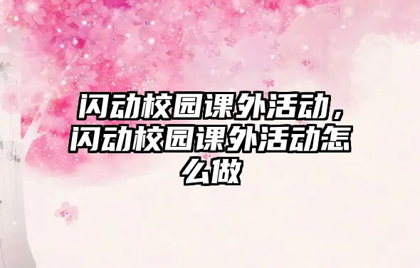 閃動校園課外活動，閃動校園課外活動怎么做