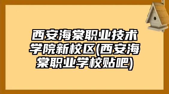 西安海棠職業(yè)技術(shù)學院新校區(qū)(西安海棠職業(yè)學校貼吧)