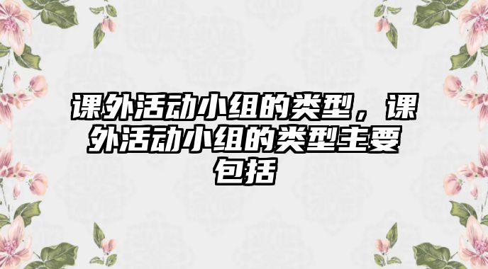 課外活動小組的類型，課外活動小組的類型主要包括