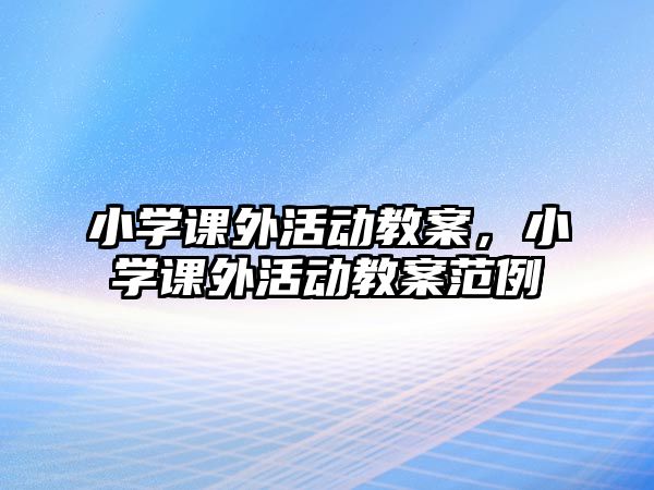 小學(xué)課外活動教案，小學(xué)課外活動教案范例