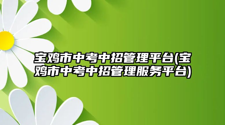 寶雞市中考中招管理平臺(寶雞市中考中招管理服務(wù)平臺)