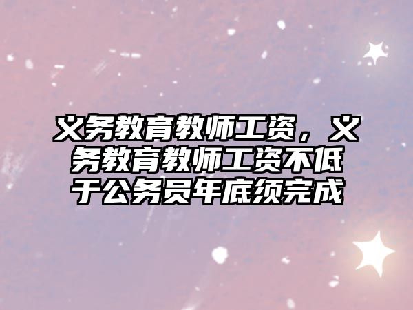 義務(wù)教育教師工資，義務(wù)教育教師工資不低于公務(wù)員年底須完成