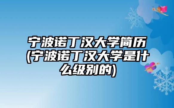 寧波諾丁漢大學(xué)簡歷(寧波諾丁漢大學(xué)是什么級(jí)別的)